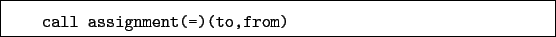 \begin{boxedminipage}{\textwidth}
\begin{verbatim}call assignment(=)(to,from)\end{verbatim}
\end{boxedminipage}