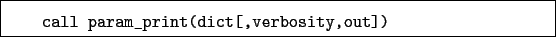 \begin{boxedminipage}{\textwidth}
\begin{verbatim}call param_print(dict[,verbosity,out])\end{verbatim}
\end{boxedminipage}