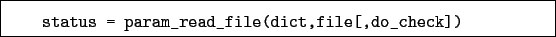 \begin{boxedminipage}{\textwidth}
\begin{verbatim}status = param_read_file(dict,file[,do_check])\end{verbatim}
\end{boxedminipage}