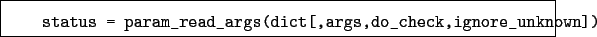 \begin{boxedminipage}{\textwidth}
\begin{verbatim}status = param_read_args(dict[,args,do_check,ignore_unknown])\end{verbatim}
\end{boxedminipage}