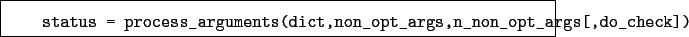 \begin{boxedminipage}{\textwidth}
\begin{verbatim}status = process_arguments(dict,non_opt_args,n_non_opt_args[,do_check])\end{verbatim}
\end{boxedminipage}