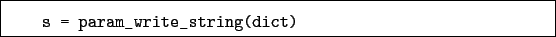 \begin{boxedminipage}{\textwidth}
\begin{verbatim}s = param_write_string(dict)\end{verbatim}
\end{boxedminipage}