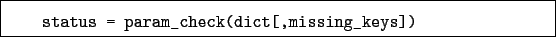 \begin{boxedminipage}{\textwidth}
\begin{verbatim}status = param_check(dict[,missing_keys])\end{verbatim}
\end{boxedminipage}