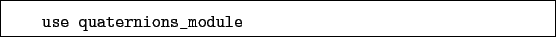 \begin{boxedminipage}{\textwidth}
\begin{verbatim}use quaternions_module\end{verbatim}
\end{boxedminipage}