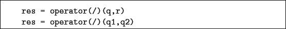 \begin{boxedminipage}{\textwidth}
\begin{verbatim}res = operator(/)(q,r)
res = operator(/)(q1,q2)\end{verbatim}
\end{boxedminipage}