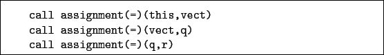 \begin{boxedminipage}{\textwidth}
\begin{verbatim}call assignment(=)(this,ve...
...ssignment(=)(vect,q)
call assignment(=)(q,r)\end{verbatim}
\end{boxedminipage}