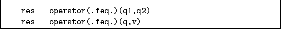 \begin{boxedminipage}{\textwidth}
\begin{verbatim}res = operator(.feq.)(q1,q2)
res = operator(.feq.)(q,v)\end{verbatim}
\end{boxedminipage}