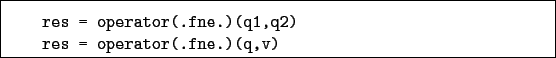 \begin{boxedminipage}{\textwidth}
\begin{verbatim}res = operator(.fne.)(q1,q2)
res = operator(.fne.)(q,v)\end{verbatim}
\end{boxedminipage}