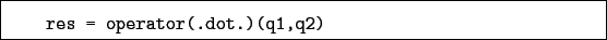 \begin{boxedminipage}{\textwidth}
\begin{verbatim}res = operator(.dot.)(q1,q2)\end{verbatim}
\end{boxedminipage}