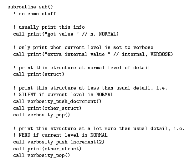 \begin{boxedminipage}{\textwidth}
\begin{verbatim}subroutine sub()
! do some...
...call print(other_struct)
call verbosity_pop()\end{verbatim}
\end{boxedminipage}