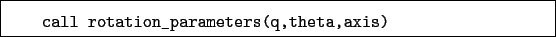 \begin{boxedminipage}{\textwidth}
\begin{verbatim}call rotation_parameters(q,theta,axis)\end{verbatim}
\end{boxedminipage}