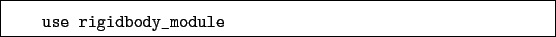 \begin{boxedminipage}{\textwidth}
\begin{verbatim}use rigidbody_module\end{verbatim}
\end{boxedminipage}