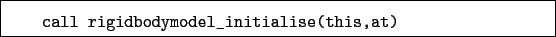 \begin{boxedminipage}{\textwidth}
\begin{verbatim}call rigidbodymodel_initialise(this,at)\end{verbatim}
\end{boxedminipage}