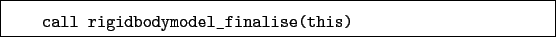 \begin{boxedminipage}{\textwidth}
\begin{verbatim}call rigidbodymodel_finalise(this)\end{verbatim}
\end{boxedminipage}