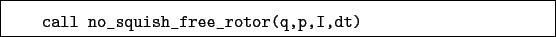 \begin{boxedminipage}{\textwidth}
\begin{verbatim}call no_squish_free_rotor(q,p,I,dt)\end{verbatim}
\end{boxedminipage}