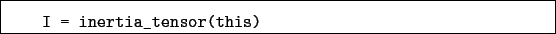 \begin{boxedminipage}{\textwidth}
\begin{verbatim}I = inertia_tensor(this)\end{verbatim}
\end{boxedminipage}