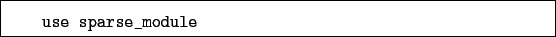 \begin{boxedminipage}{\textwidth}
\begin{verbatim}use sparse_module\end{verbatim}
\end{boxedminipage}