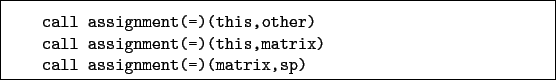 \begin{boxedminipage}{\textwidth}
\begin{verbatim}call assignment(=)(this,ot...
...)(this,matrix)
call assignment(=)(matrix,sp)\end{verbatim}
\end{boxedminipage}