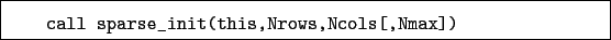 \begin{boxedminipage}{\textwidth}
\begin{verbatim}call sparse_init(this,Nrows,Ncols[,Nmax])\end{verbatim}
\end{boxedminipage}