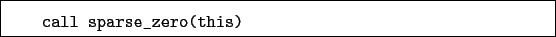 \begin{boxedminipage}{\textwidth}
\begin{verbatim}call sparse_zero(this)\end{verbatim}
\end{boxedminipage}