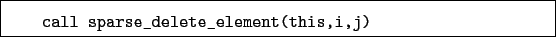 \begin{boxedminipage}{\textwidth}
\begin{verbatim}call sparse_delete_element(this,i,j)\end{verbatim}
\end{boxedminipage}