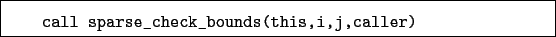 \begin{boxedminipage}{\textwidth}
\begin{verbatim}call sparse_check_bounds(this,i,j,caller)\end{verbatim}
\end{boxedminipage}