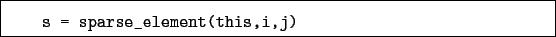 \begin{boxedminipage}{\textwidth}
\begin{verbatim}s = sparse_element(this,i,j)\end{verbatim}
\end{boxedminipage}