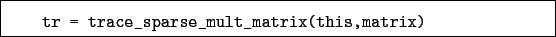 \begin{boxedminipage}{\textwidth}
\begin{verbatim}tr = trace_sparse_mult_matrix(this,matrix)\end{verbatim}
\end{boxedminipage}