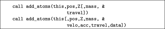 \begin{boxedminipage}{\textwidth}
\begin{verbatim}call add_atoms(this,pos,Z[...
...s(this[,pos,Z,mass, &
velo,acc,travel,data])\end{verbatim}
\end{boxedminipage}