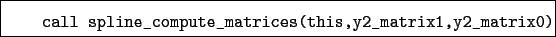 \begin{boxedminipage}{\textwidth}
\begin{verbatim}call spline_compute_matrices(this,y2_matrix1,y2_matrix0)\end{verbatim}
\end{boxedminipage}