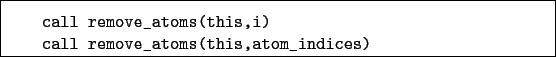 \begin{boxedminipage}{\textwidth}
\begin{verbatim}call remove_atoms(this,i)
call remove_atoms(this,atom_indices)\end{verbatim}
\end{boxedminipage}