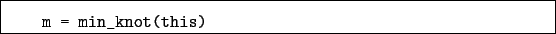 \begin{boxedminipage}{\textwidth}
\begin{verbatim}m = min_knot(this)\end{verbatim}
\end{boxedminipage}