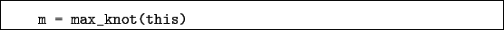 \begin{boxedminipage}{\textwidth}
\begin{verbatim}m = max_knot(this)\end{verbatim}
\end{boxedminipage}