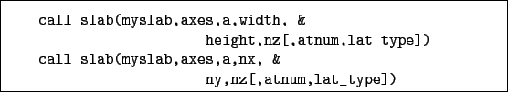 \begin{boxedminipage}{\textwidth}
\begin{verbatim}call slab(myslab,axes,a,wi...
...(myslab,axes,a,nx, &
ny,nz[,atnum,lat_type])\end{verbatim}
\end{boxedminipage}