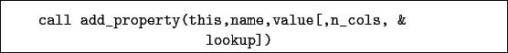 \begin{boxedminipage}{\textwidth}
\begin{verbatim}call add_property(this,name,value[,n_cols, &
lookup])\end{verbatim}
\end{boxedminipage}