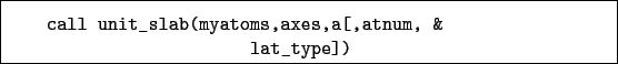 \begin{boxedminipage}{\textwidth}
\begin{verbatim}call unit_slab(myatoms,axes,a[,atnum, &
lat_type])\end{verbatim}
\end{boxedminipage}