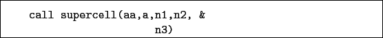 \begin{boxedminipage}{\textwidth}
\begin{verbatim}call supercell(aa,a,n1,n2, &
n3)\end{verbatim}
\end{boxedminipage}