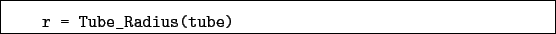 \begin{boxedminipage}{\textwidth}
\begin{verbatim}r = Tube_Radius(tube)\end{verbatim}
\end{boxedminipage}