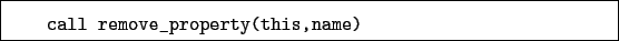 \begin{boxedminipage}{\textwidth}
\begin{verbatim}call remove_property(this,name)\end{verbatim}
\end{boxedminipage}