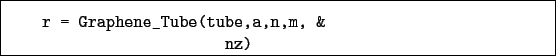 \begin{boxedminipage}{\textwidth}
\begin{verbatim}r = Graphene_Tube(tube,a,n,m, &
nz)\end{verbatim}
\end{boxedminipage}