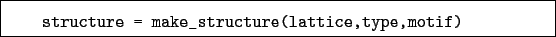 \begin{boxedminipage}{\textwidth}
\begin{verbatim}structure = make_structure(lattice,type,motif)\end{verbatim}
\end{boxedminipage}