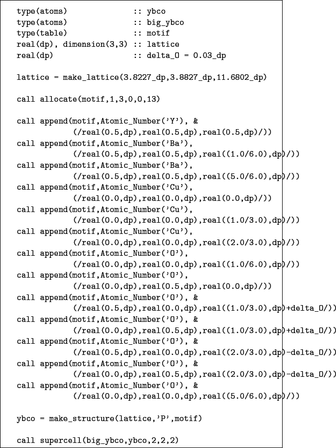 \begin{boxedminipage}{\textwidth}
\begin{verbatim}type(atoms) :: ybco
type(...
...,motif)call supercell(big_ybco,ybco,2,2,2)\end{verbatim}
\end{boxedminipage}