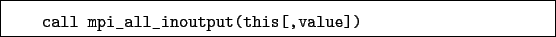 \begin{boxedminipage}{\textwidth}
\begin{verbatim}call mpi_all_inoutput(this[,value])\end{verbatim}
\end{boxedminipage}