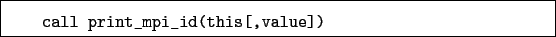 \begin{boxedminipage}{\textwidth}
\begin{verbatim}call print_mpi_id(this[,value])\end{verbatim}
\end{boxedminipage}