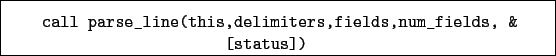 \begin{boxedminipage}{\textwidth}
\begin{verbatim}call parse_line(this,delimiters,fields,num_fields, &
[status])\end{verbatim}
\end{boxedminipage}