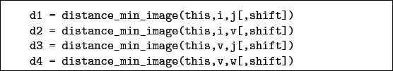 \begin{boxedminipage}{\textwidth}
\begin{verbatim}d1 = distance_min_image(th...
...])
d4 = distance_min_image(this,v,w[,shift])\end{verbatim}
\end{boxedminipage}