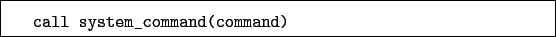 \begin{boxedminipage}{\textwidth}
\begin{verbatim}call system_command(command)\end{verbatim}
\end{boxedminipage}