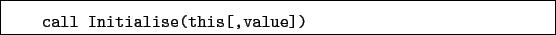 \begin{boxedminipage}{\textwidth}
\begin{verbatim}call Initialise(this[,value])\end{verbatim}
\end{boxedminipage}