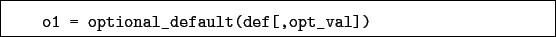 \begin{boxedminipage}{\textwidth}
\begin{verbatim}o1 = optional_default(def[,opt_val])\end{verbatim}
\end{boxedminipage}