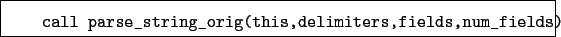 \begin{boxedminipage}{\textwidth}
\begin{verbatim}call parse_string_orig(this,delimiters,fields,num_fields)\end{verbatim}
\end{boxedminipage}